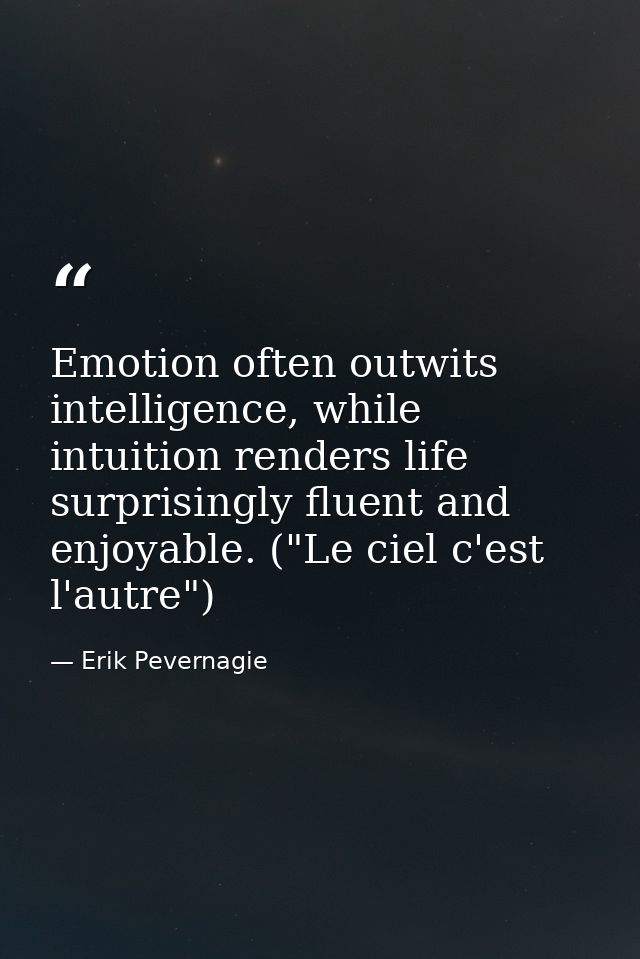 Emotion often outwits intelligence, while intuition renders life surprisingly fluent and enjoyable. ("Le ciel c'est l'au — Erik Pevernagie