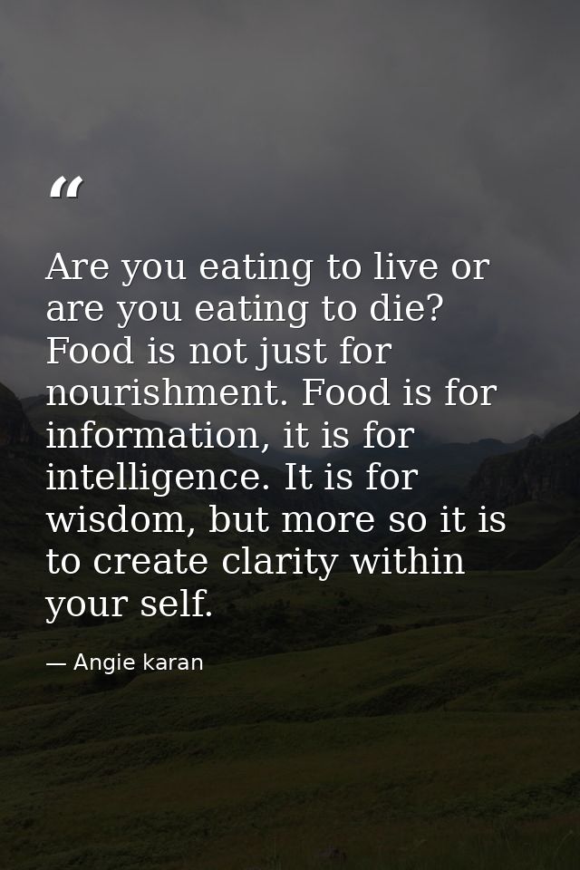 Are you eating to live or are you eating to die? Food is not just for nourishment. Food is for information, it is for in — Angie karan