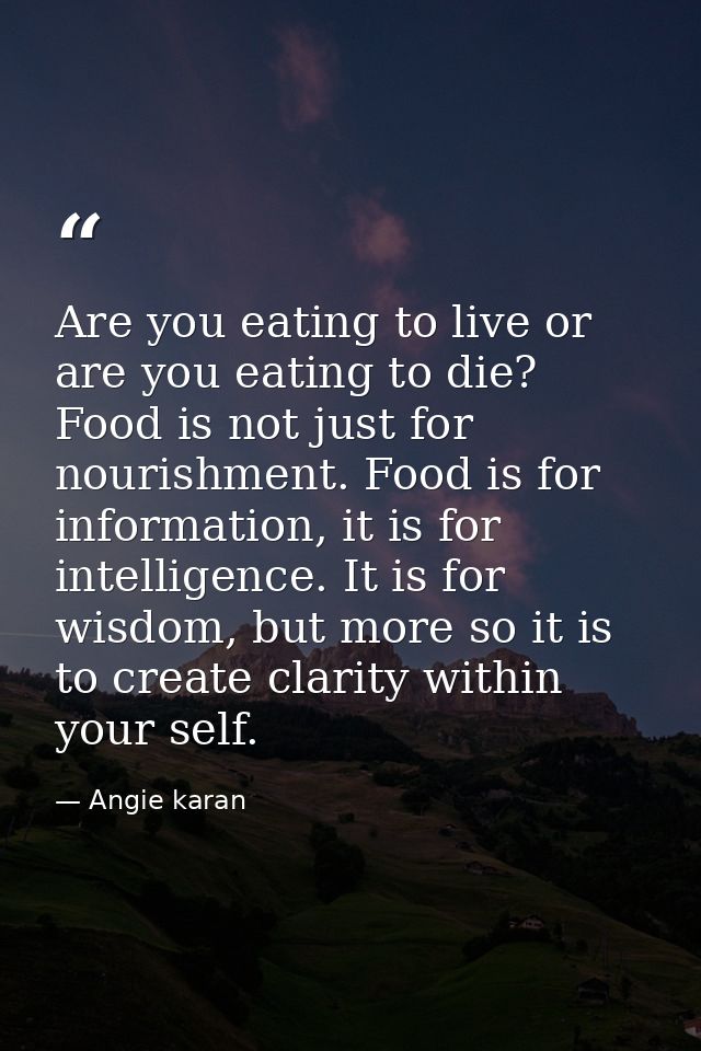 Are you eating to live or are you eating to die? Food is not just for nourishment. Food is for information, it is for in — Angie karan