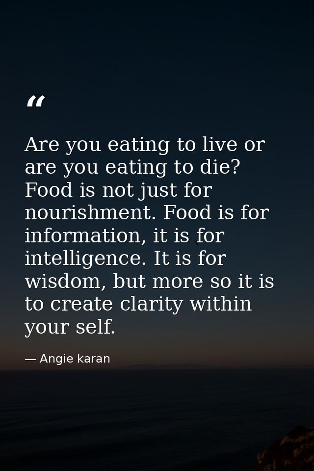 Are you eating to live or are you eating to die? Food is not just for nourishment. Food is for information, it is for in — Angie karan
