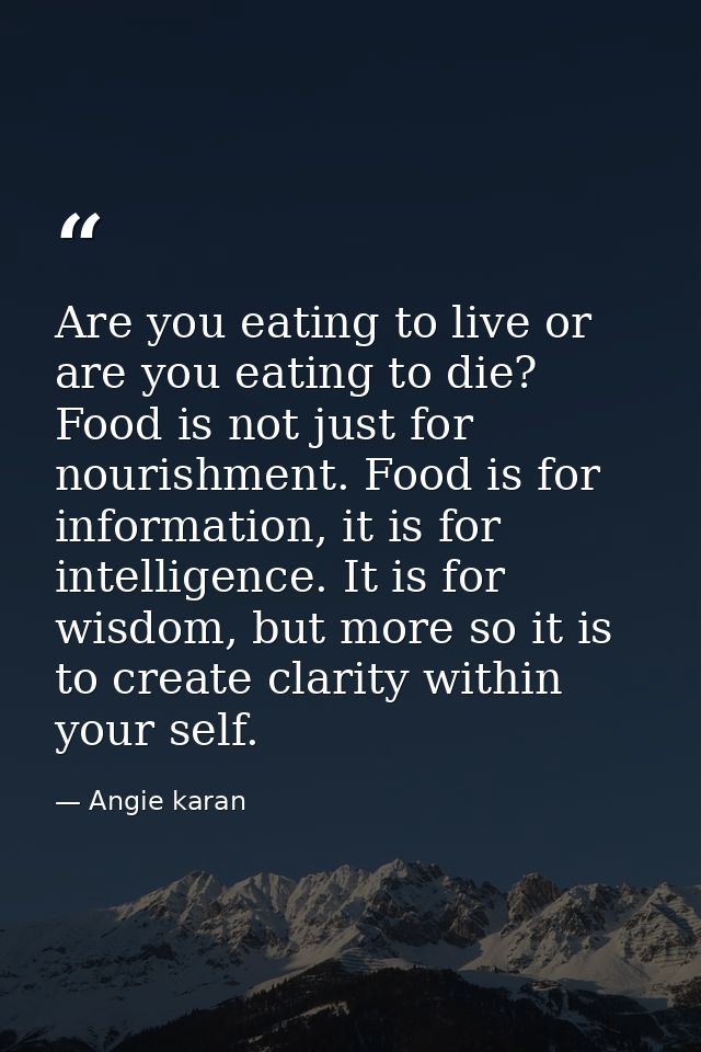 Are you eating to live or are you eating to die? Food is not just for nourishment. Food is for information, it is for in — Angie karan