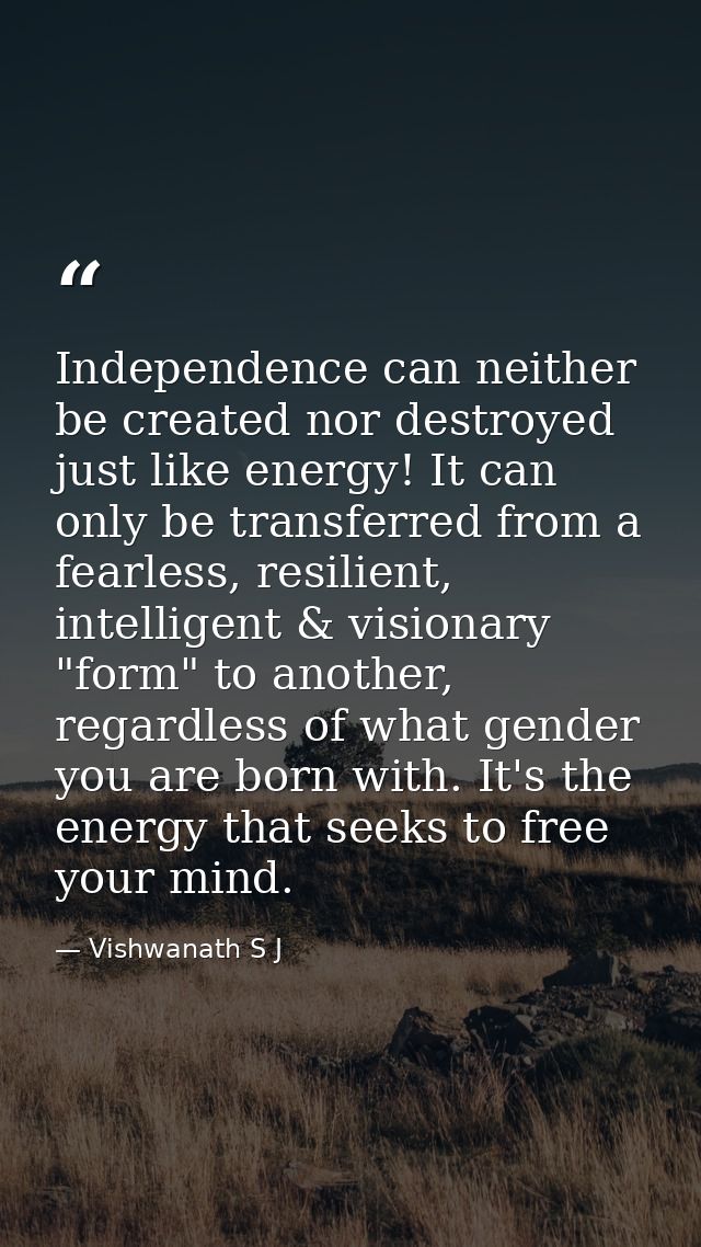 Independence can neither be created nor destroyed just like energy! It can only be transferred from a fearless, resilien — Vishwanath S J