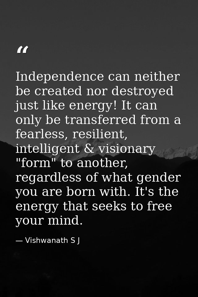 Independence can neither be created nor destroyed just like energy! It can only be transferred from a fearless, resilien — Vishwanath S J