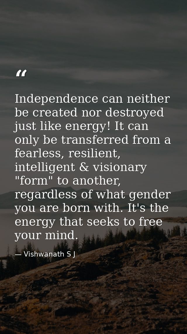 Independence can neither be created nor destroyed just like energy! It can only be transferred from a fearless, resilien — Vishwanath S J