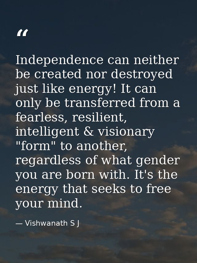 Independence can neither be created nor destroyed just like energy! It can only be transferred from a fearless, resilien — Vishwanath S J