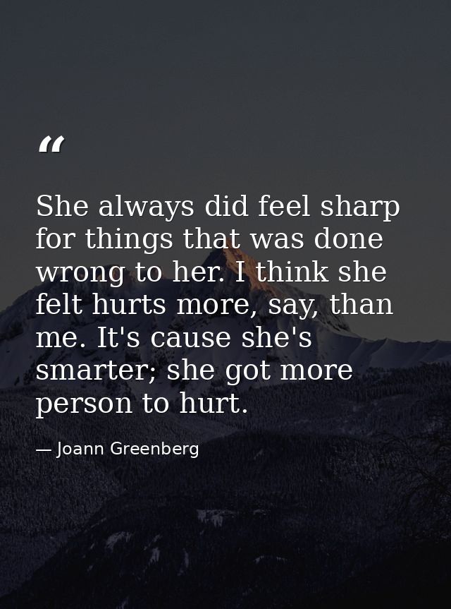 She always did feel sharp for things that was done wrong to her. I think she felt hurts more, say, than me. It's cause s — Joann Greenberg