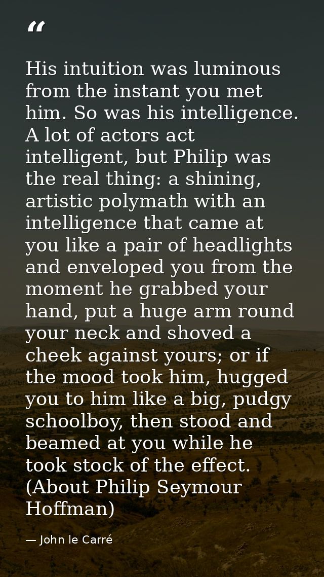 His intuition was luminous from the instant you met him. So was his intelligence. A lot of actors act intelligent, but P — John le Carré