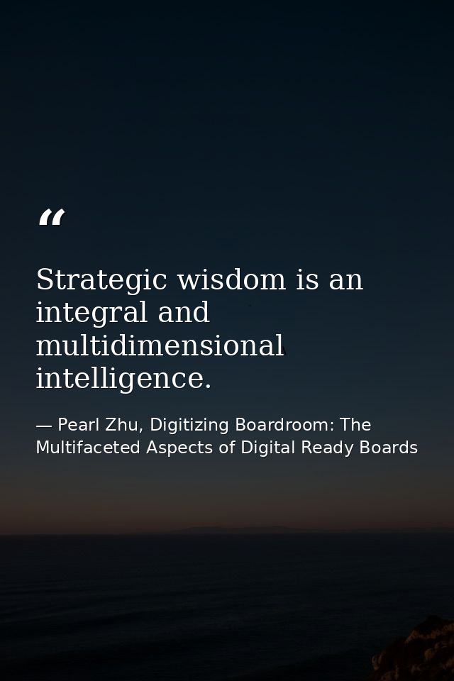 Strategic wisdom is an integral and multidimensional intelligence. — Pearl Zhu, Digitizing Boardroom: The Multifaceted Aspects of Digital Ready Boards