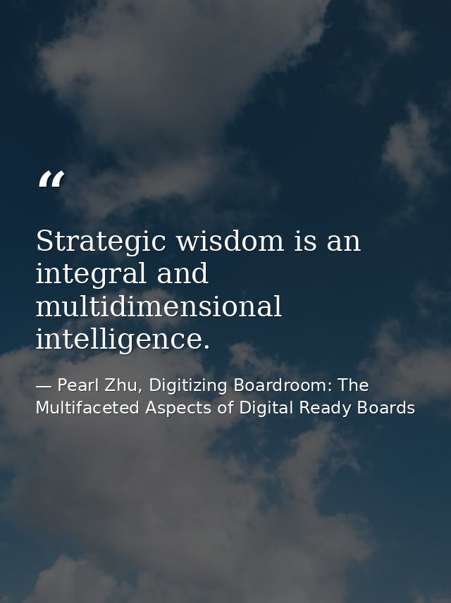 Strategic wisdom is an integral and multidimensional intelligence. — Pearl Zhu, Digitizing Boardroom: The Multifaceted Aspects of Digital Ready Boards