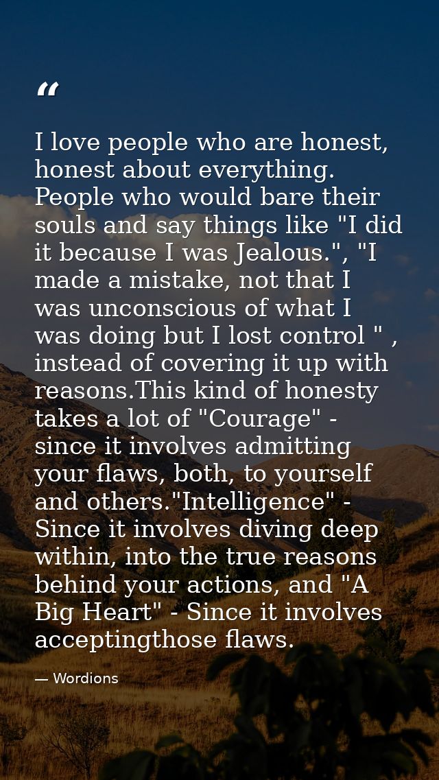 I love people who are honest, honest about everything. People who would bare their souls and say things like "I did it b — Wordions