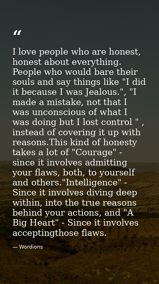I love people who are honest, honest about everything. People who would bare their souls and say things like "I did it b — Wordions