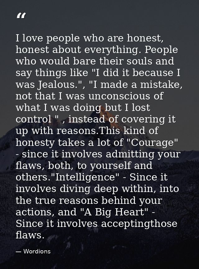 I love people who are honest, honest about everything. People who would bare their souls and say things like "I did it b — Wordions
