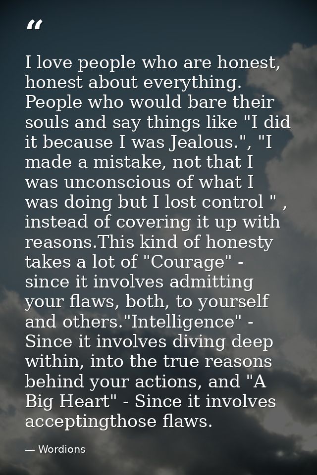I love people who are honest, honest about everything. People who would bare their souls and say things like "I did it b — Wordions