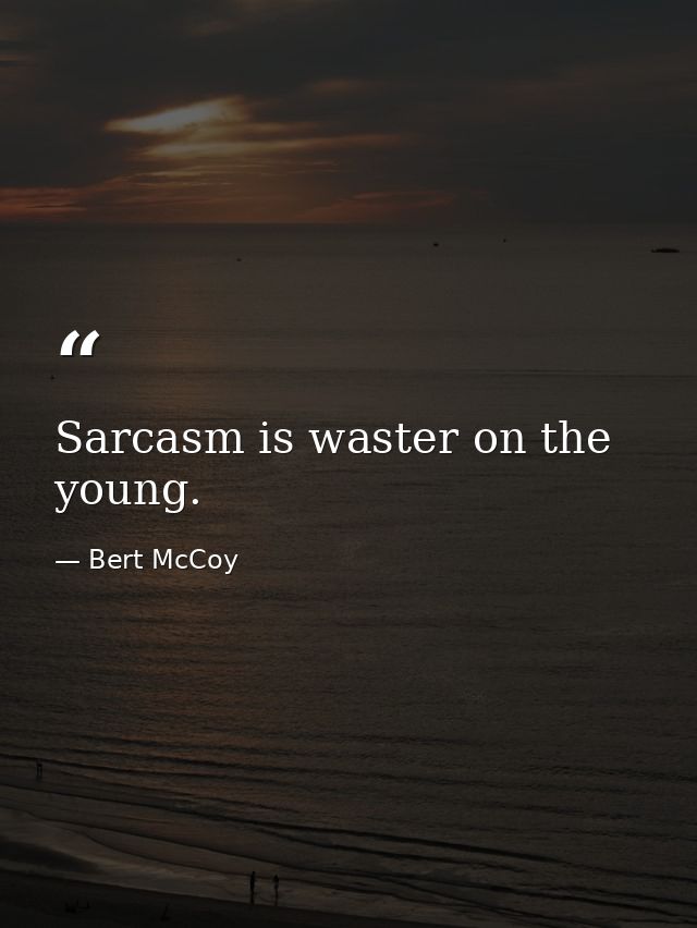 Sarcasm is waster on the young. — Bert McCoy
