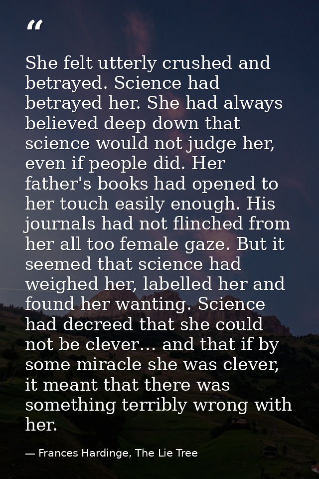 She felt utterly crushed and betrayed. Science had betrayed her. She had always believed deep down that science would no — Frances Hardinge, The Lie Tree
