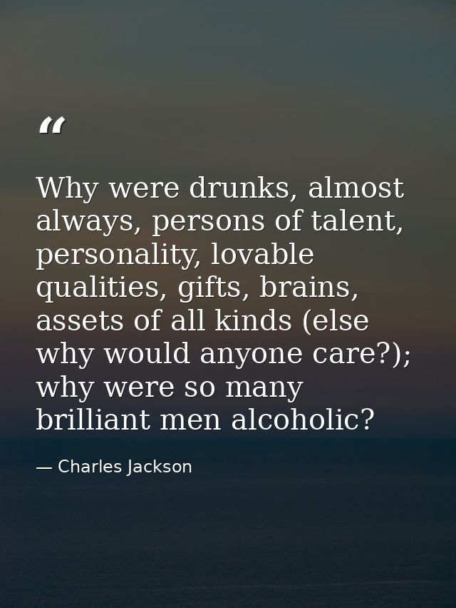 Why were drunks, almost always, persons of talent, personality, lovable qualities, gifts, brains, assets of all kinds (e — Charles Jackson