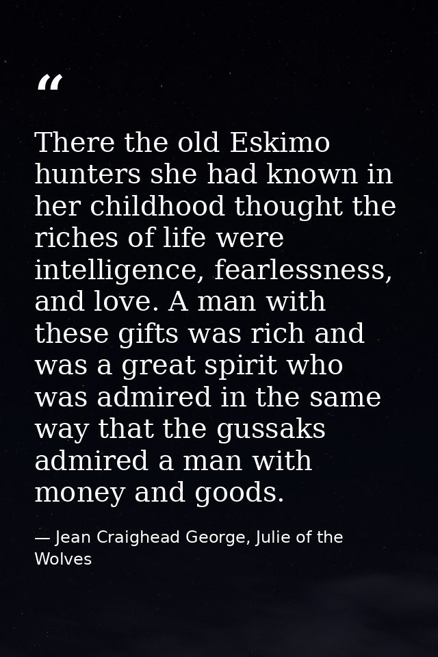 There the old Eskimo hunters she had known in her childhood thought the riches of life were intelligence, fearlessness,  — Jean Craighead George, Julie of the Wolves