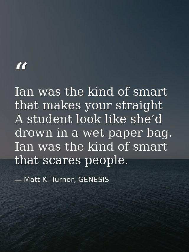 Ian was the kind of smart that makes your straight A student look like she’d drown in a wet paper bag. Ian was the kind  — Matt K. Turner, GENESIS