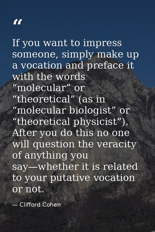 If you want to impress someone, simply make up a vocation and preface it with the words “molecular” or “theoretical” (as — Clifford Cohen