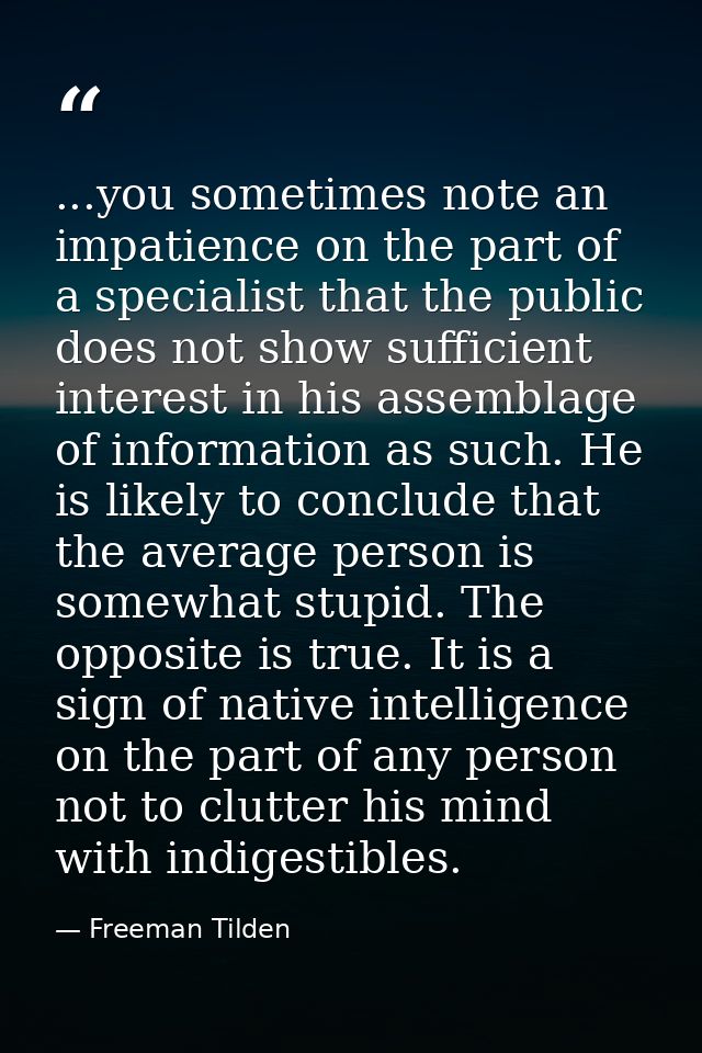 ...you sometimes note an impatience on the part of a specialist that the public does not show sufficient interest in his — Freeman Tilden