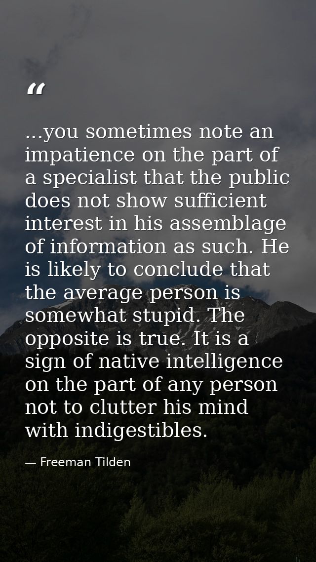 ...you sometimes note an impatience on the part of a specialist that the public does not show sufficient interest in his — Freeman Tilden