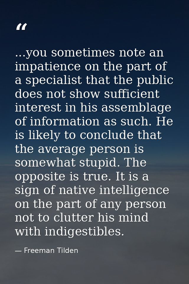 ...you sometimes note an impatience on the part of a specialist that the public does not show sufficient interest in his — Freeman Tilden