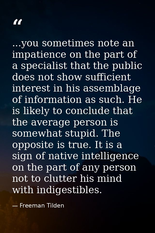 ...you sometimes note an impatience on the part of a specialist that the public does not show sufficient interest in his — Freeman Tilden