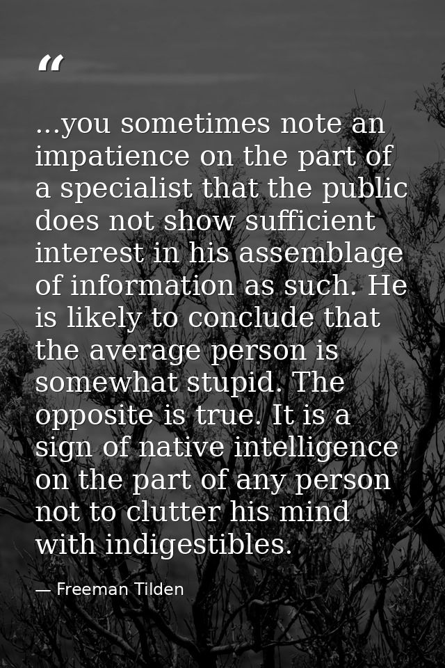 ...you sometimes note an impatience on the part of a specialist that the public does not show sufficient interest in his — Freeman Tilden