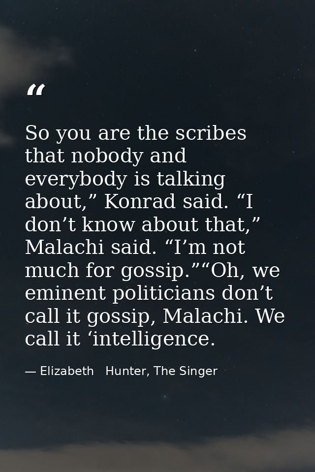 So you are the scribes that nobody and everybody is talking about,” Konrad said. “I don’t know about that,” Malachi said — Elizabeth   Hunter, The Singer