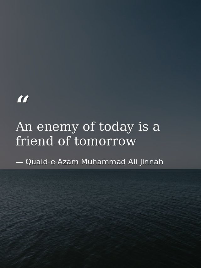 An enemy of today is a friend of tomorrow — Quaid-e-Azam Muhammad Ali Jinnah