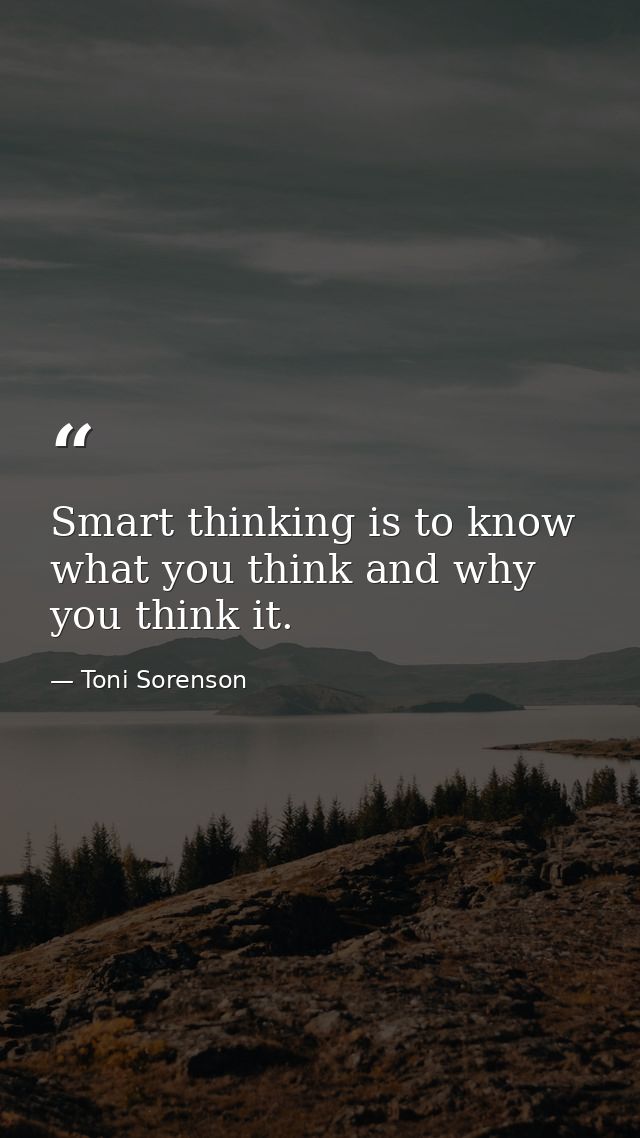 Smart thinking is to know what you think and why you think it. — Toni Sorenson