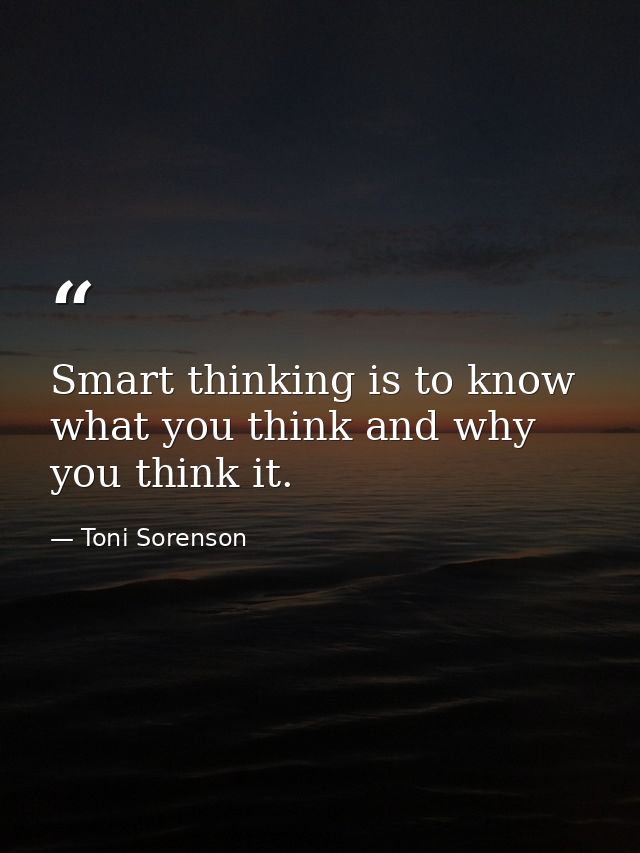 Smart thinking is to know what you think and why you think it. — Toni Sorenson