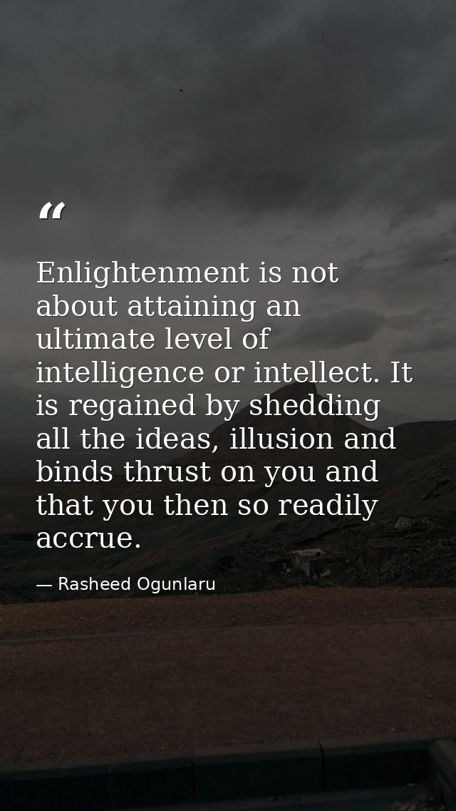 Enlightenment is not about attaining an ultimate level of intelligence or intellect. It is regained by shedding all the  — Rasheed Ogunlaru