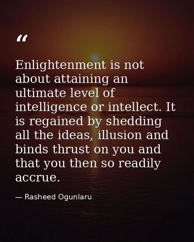 Enlightenment is not about attaining an ultimate level of intelligence or intellect. It is regained by shedding all the  — Rasheed Ogunlaru