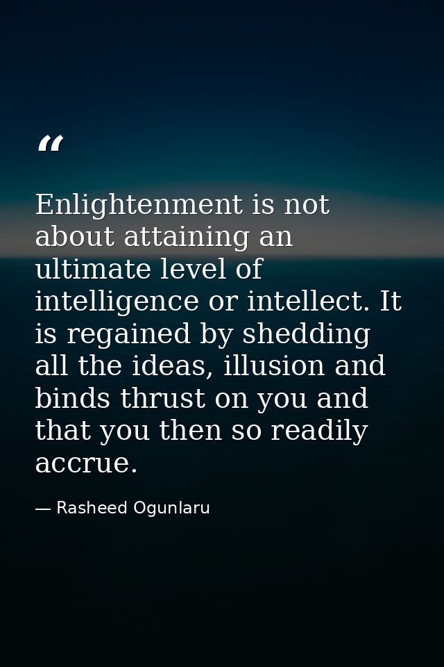 Enlightenment is not about attaining an ultimate level of intelligence or intellect. It is regained by shedding all the  — Rasheed Ogunlaru