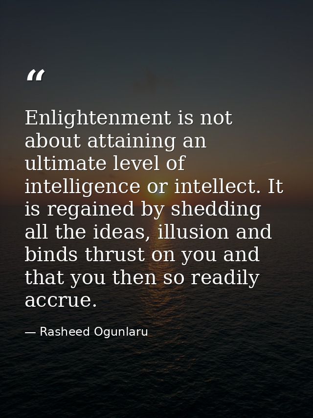 Enlightenment is not about attaining an ultimate level of intelligence or intellect. It is regained by shedding all the  — Rasheed Ogunlaru