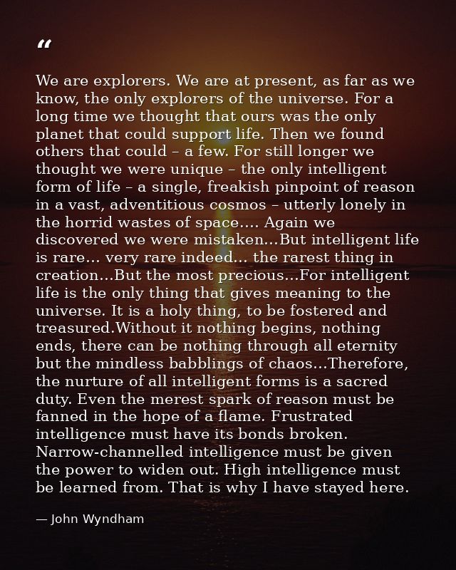 We are explorers. We are at present, as far as we know, the only explorers of the universe. For a long time we thought t — John Wyndham