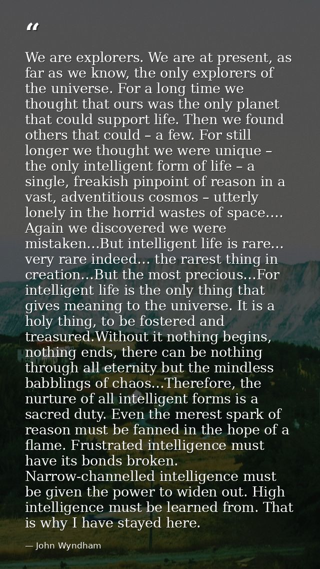 We are explorers. We are at present, as far as we know, the only explorers of the universe. For a long time we thought t — John Wyndham