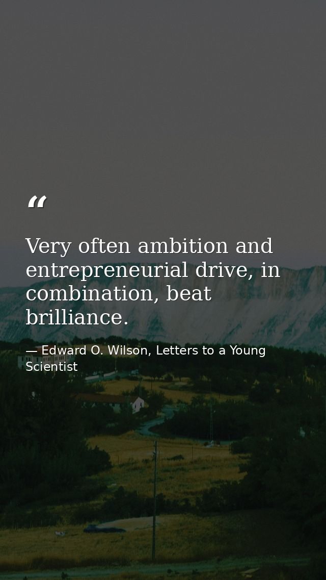 Very often ambition and entrepreneurial drive, in combination, beat brilliance. — Edward O. Wilson, Letters to a Young Scientist