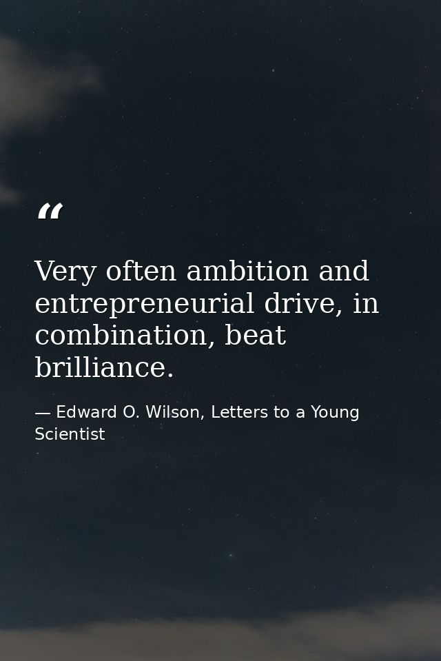 Very often ambition and entrepreneurial drive, in combination, beat brilliance. — Edward O. Wilson, Letters to a Young Scientist