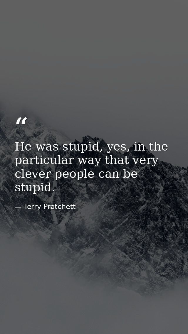 He was stupid, yes, in the particular way that very clever people can be stupid. — Terry Pratchett