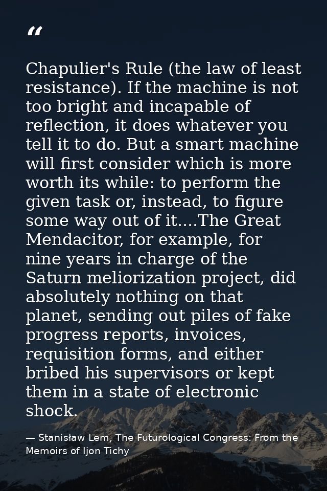 Chapulier's Rule (the law of least resistance). If the machine is not too bright and incapable of reflection, it does wh — Stanisław Lem, The Futurological Congress: From the Memoirs of Ijon Tichy