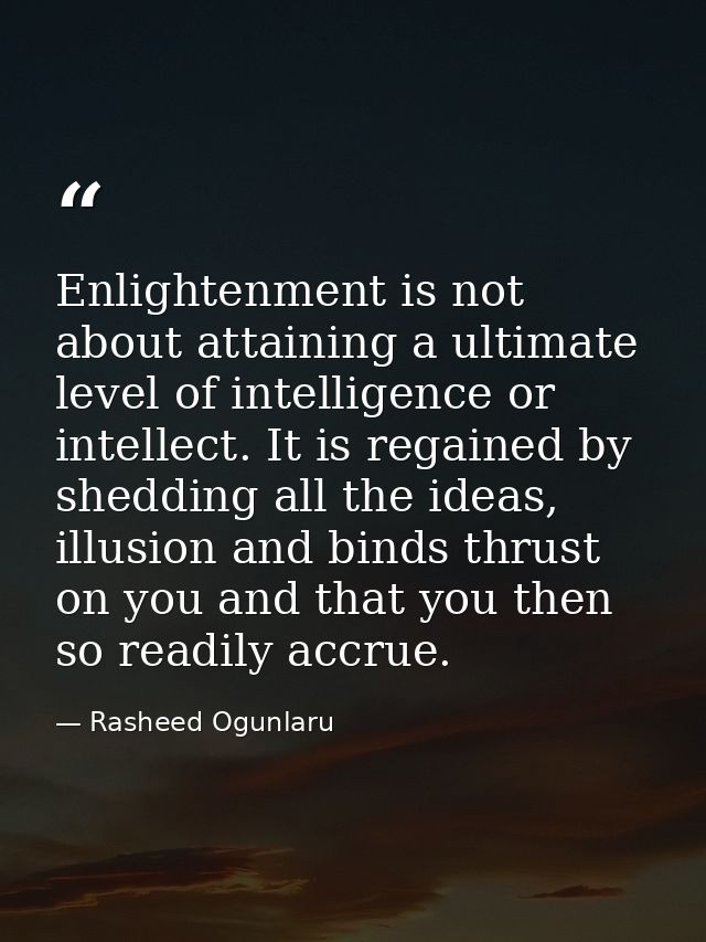 Enlightenment is not about attaining a ultimate level of intelligence or intellect. It is regained by shedding all the i — Rasheed Ogunlaru