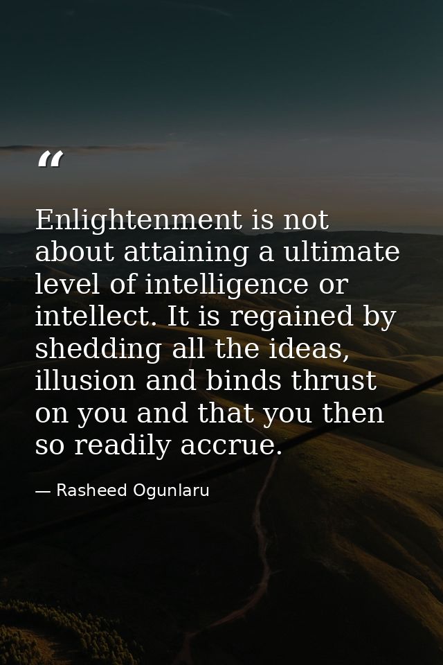 Enlightenment is not about attaining a ultimate level of intelligence or intellect. It is regained by shedding all the i — Rasheed Ogunlaru