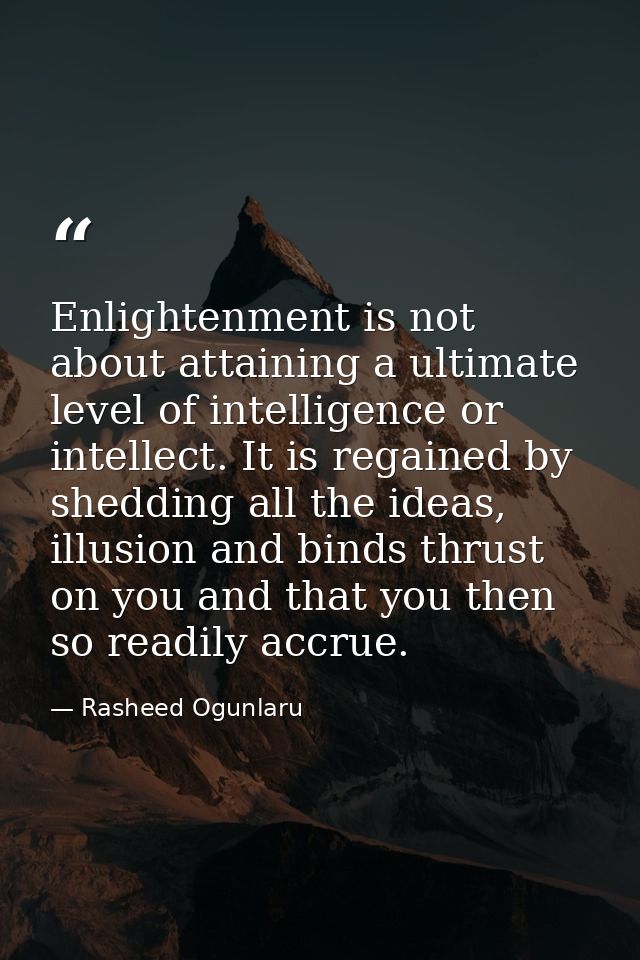 Enlightenment is not about attaining a ultimate level of intelligence or intellect. It is regained by shedding all the i — Rasheed Ogunlaru