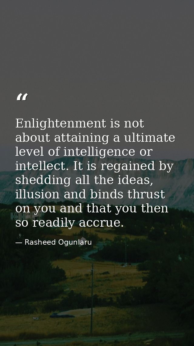 Enlightenment is not about attaining a ultimate level of intelligence or intellect. It is regained by shedding all the i — Rasheed Ogunlaru