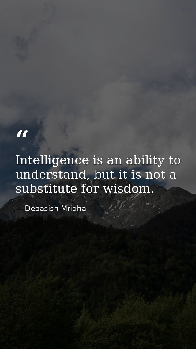 Intelligence is an ability to understand, but it is not a substitute for wisdom. — Debasish Mridha