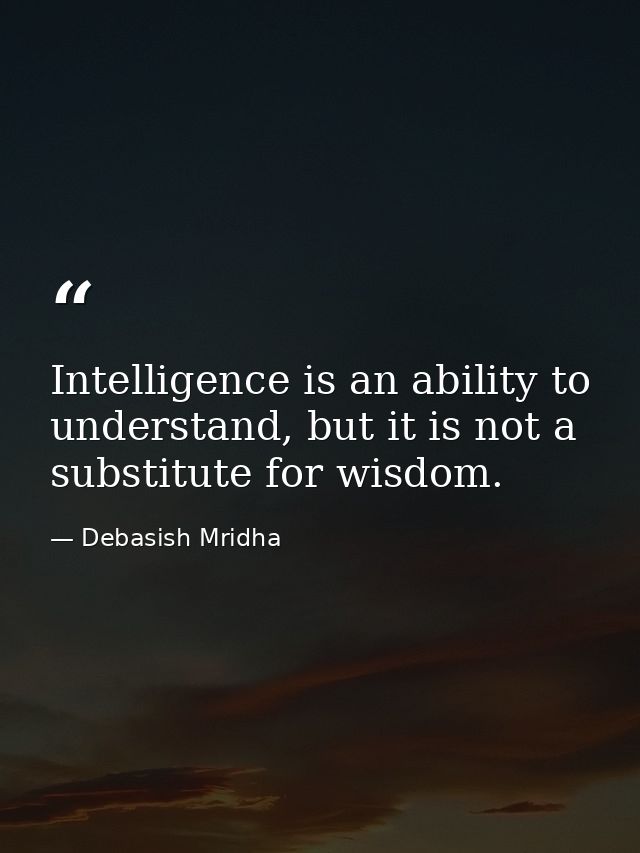 Intelligence is an ability to understand, but it is not a substitute for wisdom. — Debasish Mridha