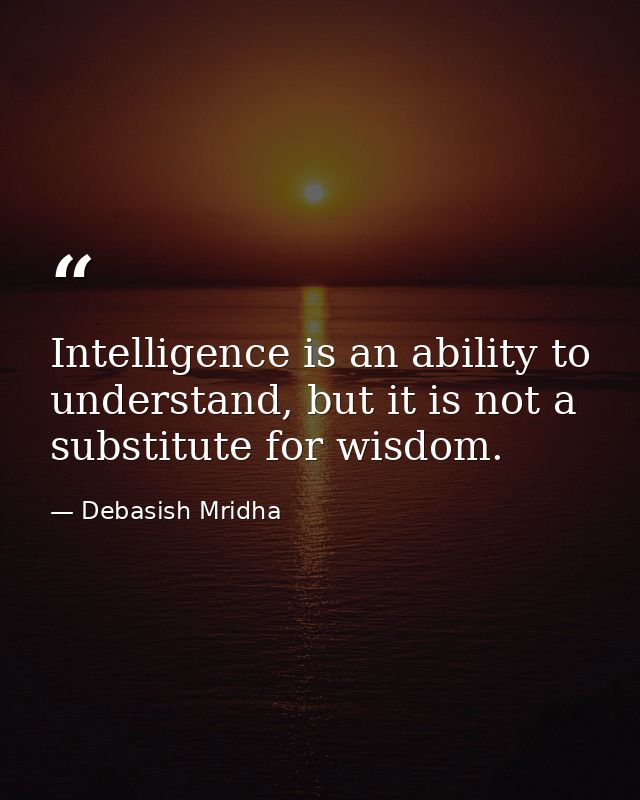Intelligence is an ability to understand, but it is not a substitute for wisdom. — Debasish Mridha