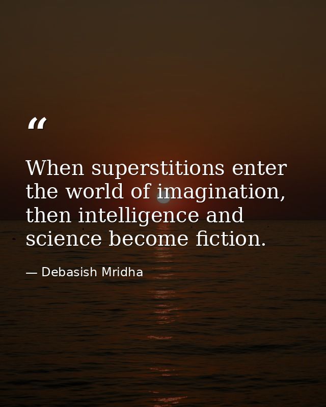 When superstitions enter the world of imagination, then intelligence and science become fiction. — Debasish Mridha